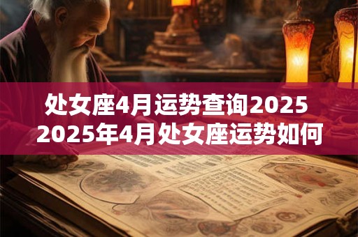 处女座4月运势查询2025 2025年4月处女座运势如何