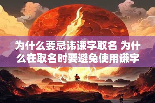 为什么要忌讳谦字取名 为什么在取名时要避免使用谦字