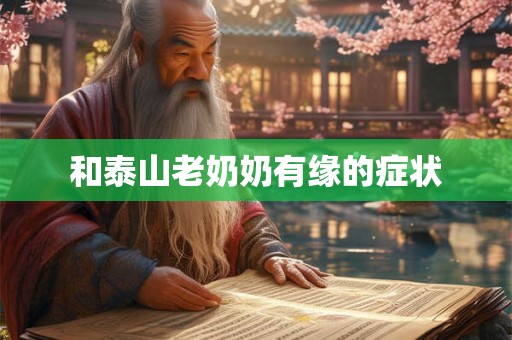 和泰山老奶奶有缘的症状 和泰山老奶奶有缘的症状