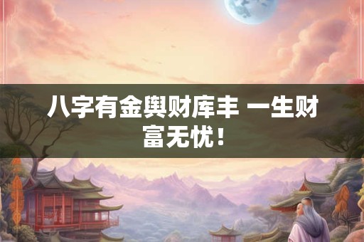 八字有金舆财库丰 一生财富无忧！