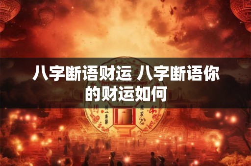 八字断语财运 八字断语你的财运如何 八字断语财运 八字断语你的财运如何