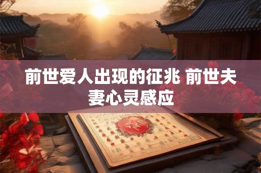 前世爱人出现的征兆 前世夫妻心灵感应