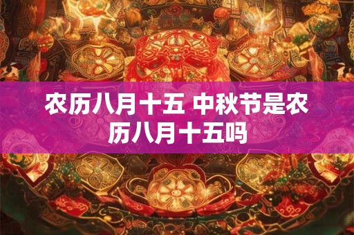 农历八月十五 中秋节是农历八月十五吗