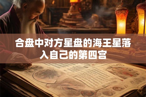 合盘中对方星盘的海王星落入自己的第四宫
