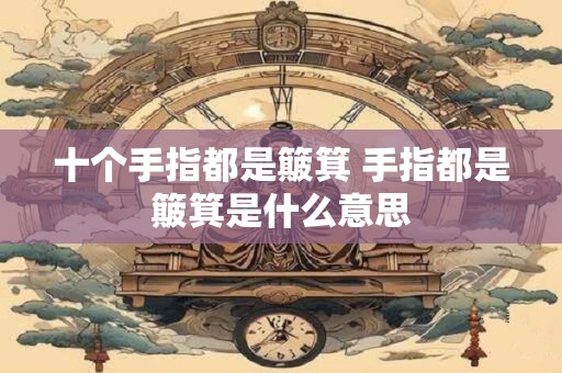 十个手指都是簸箕 手指都是簸箕是什么意思