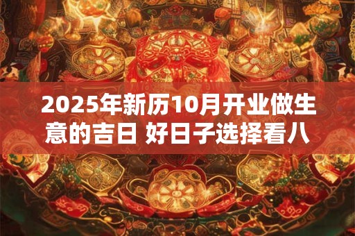 2025年新历10月开业做生意的吉日 好日子选择看八字