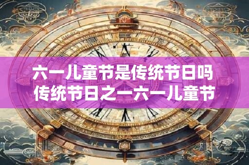 六一儿童节是传统节日吗 传统节日之一六一儿童节