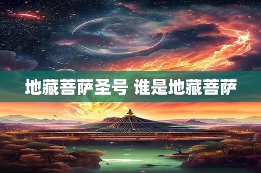 地藏菩萨圣号 谁是地藏菩萨