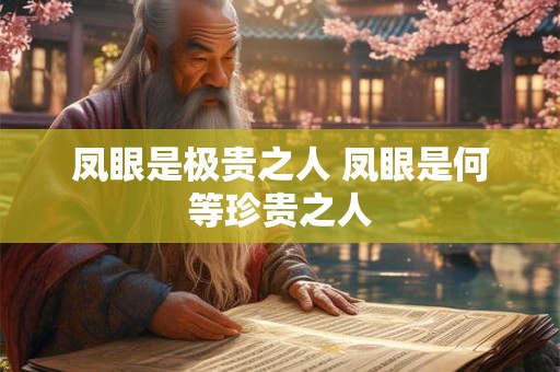 凤眼是极贵之人 凤眼是何等珍贵之人
