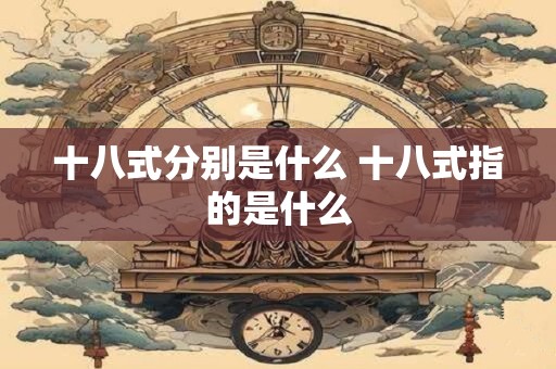 十八式分别是什么 十八式指的是什么