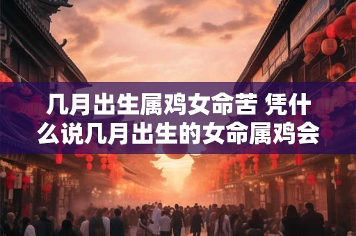 几月出生属鸡女命苦 凭什么说几月出生的女命属鸡会比较苦命