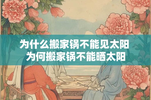 为什么搬家锅不能见太阳 为何搬家锅不能晒太阳