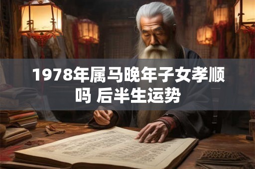 1978年属马晚年子女孝顺吗 后半生运势