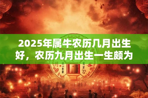 2026年属牛农历几月出生好，农历九月出生一生颇为顺利
