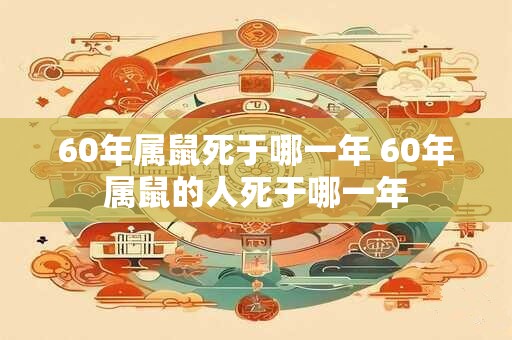 60年属鼠死于哪一年 60年属鼠的人死于哪一年