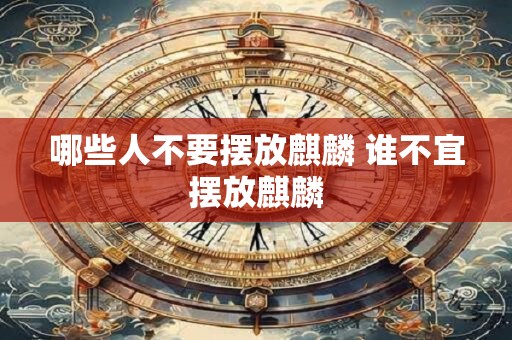 哪些人不要摆放麒麟 谁不宜摆放麒麟