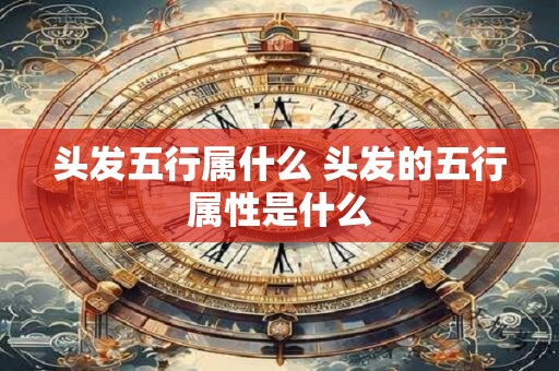 头发五行属什么 头发的五行属性是什么
