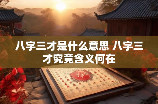 八字三才是什么意思 八字三才究竟含义何在