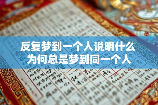 反复梦到一个人说明什么 为何总是梦到同一个人
