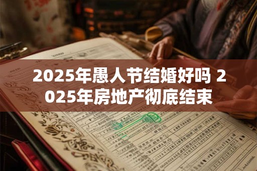 2025年愚人节结婚好吗 2025年房地产彻底结束