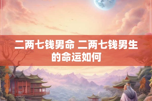 二两七钱男命 二两七钱男生的命运如何