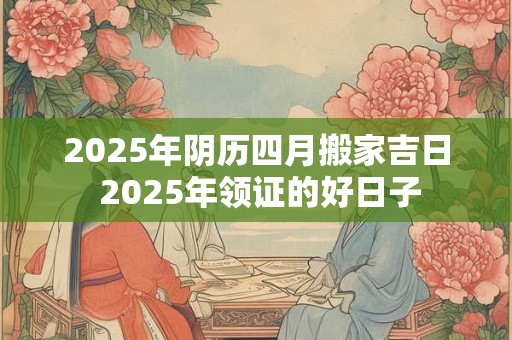 2026年阴历四月搬家吉日 2026年领证的好日子