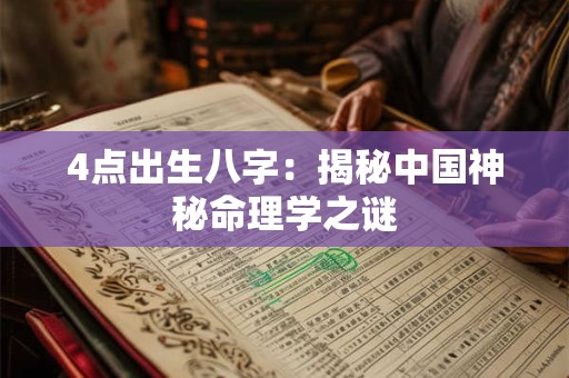 4点出生八字：揭秘中国神秘命理学之谜