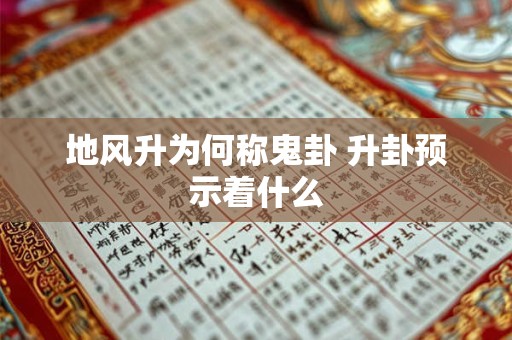地风升为何称鬼卦 升卦预示着什么