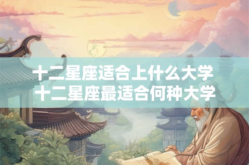 十二星座适合上什么大学 十二星座最适合何种大学