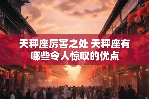 天秤座厉害之处 天秤座有哪些令人惊叹的优点