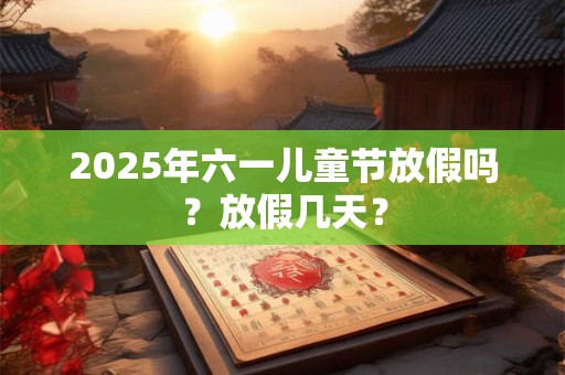 2026年六一儿童节放假吗？放假几天？