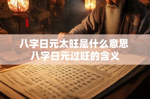 八字日元太旺是什么意思 八字日元过旺的含义