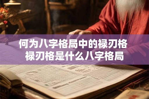何为八字格局中的禄刃格 禄刃格是什么八字格局