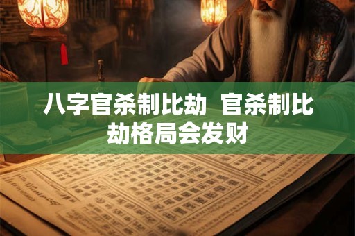 八字官杀制比劫  官杀制比劫格局会发财