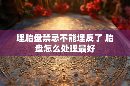 埋胎盘禁忌不能埋反了 胎盘怎么处理最好