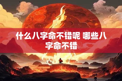 什么八字命不错呢 哪些八字命不错