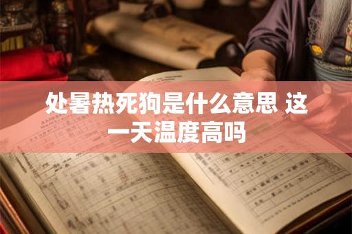 处暑热死狗是什么意思 这一天温度高吗