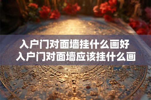 入户门对面墙挂什么画好 入户门对面墙应该挂什么画
