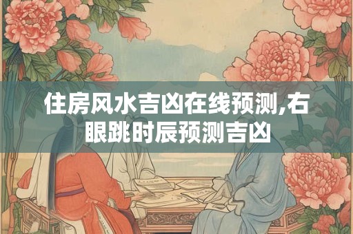 住房风水吉凶在线预测,右眼跳时辰预测吉凶
