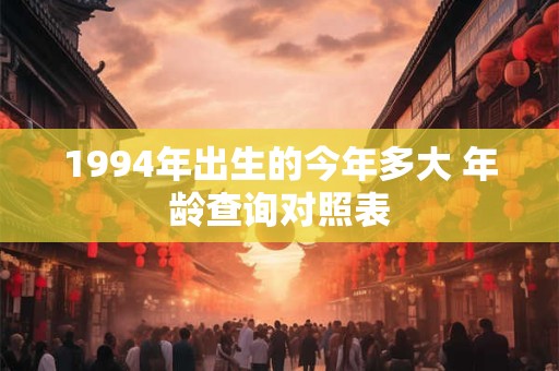 1994年出生的今年多大 年龄查询对照表