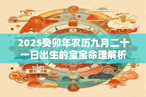 2025癸卯年农历九月二十一日出生的宝宝命理解析