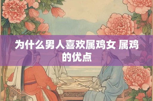 为什么男人喜欢属鸡女 属鸡的优点