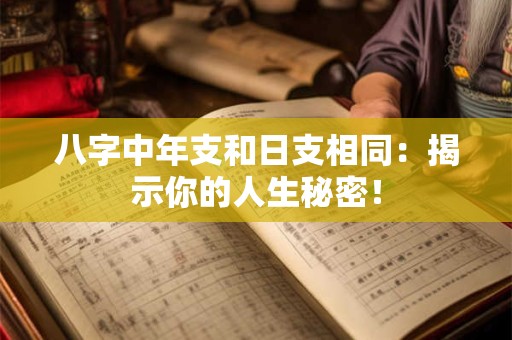 八字中年支和日支相同：揭示你的人生秘密！