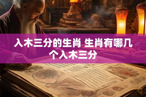 入木三分的生肖 生肖有哪几个入木三分