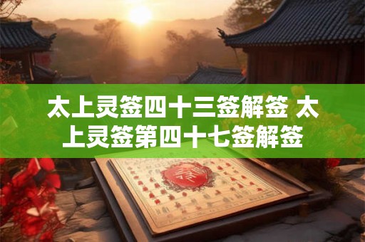 太上灵签四十三签解签 太上灵签第四十七签解签