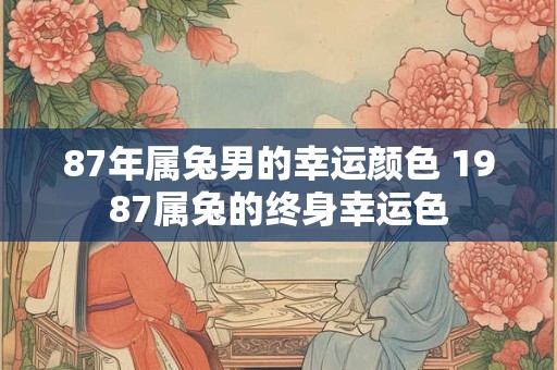 87年属兔男的幸运颜色 1987属兔的终身幸运色