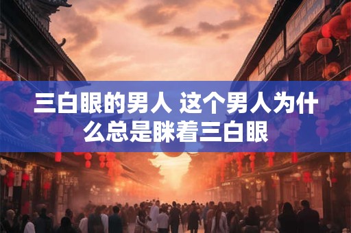 三白眼的男人 这个男人为什么总是眯着三白眼