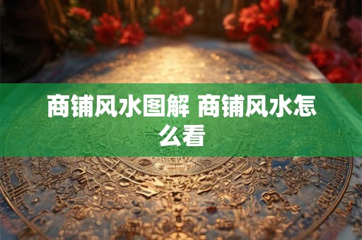 商铺风水图解 商铺风水怎么看 商铺风水图解 商铺风水怎么看
