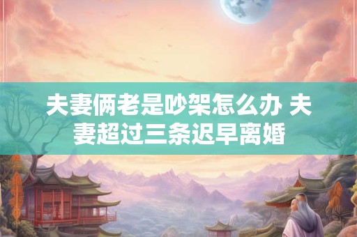 夫妻俩老是吵架怎么办 夫妻超过三条迟早离婚