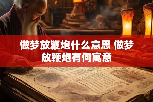 做梦放鞭炮什么意思 做梦放鞭炮有何寓意